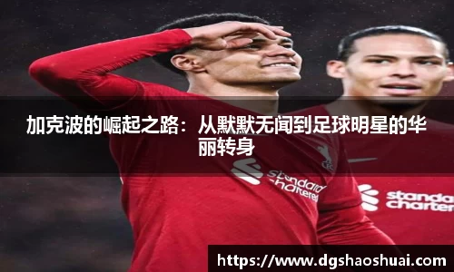 加克波的崛起之路：从默默无闻到足球明星的华丽转身