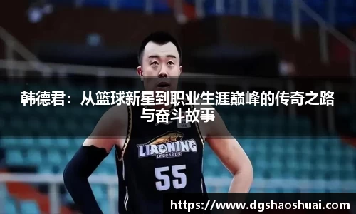 韩德君：从篮球新星到职业生涯巅峰的传奇之路与奋斗故事